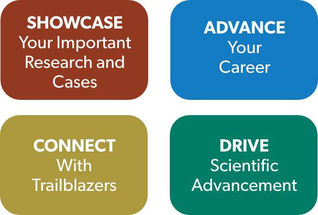 Showcase Your Important Research and Cases,
            Advance Your Career,
            Connect With Trailblazers,
            Drive Scientific Advancement
            